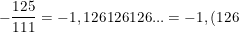 \dpi{100} \small - \frac{125}{111}=-1,126126126...=-1,(126)